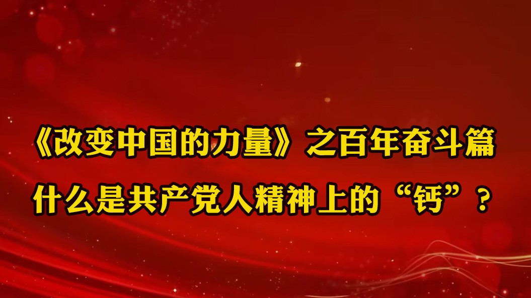 《改變中國(guó)的力量》之百年奮斗篇：什么是共產(chǎn)黨人精神上的“鈣”？