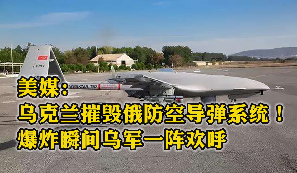 美媒：烏克蘭使用TB2無人機摧毀俄防空導(dǎo)彈系統(tǒng)！爆炸瞬間烏軍一陣歡呼