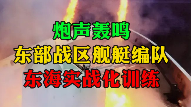 炮聲轟鳴！東部戰(zhàn)區(qū)艦艇編隊(duì)東海實(shí)戰(zhàn)化訓(xùn)練