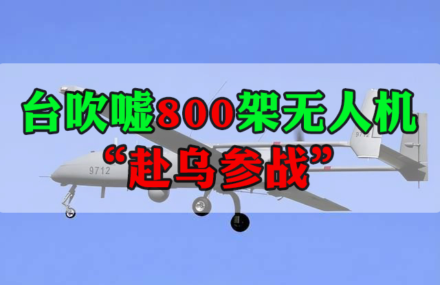 臺(tái)吹噓800架無(wú)人機(jī)“赴烏參戰(zhàn)”借俄烏沖突蹭熱點(diǎn)被批不自量力！